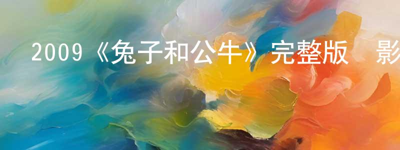 曹文飛的動漫綜藝大全,2009《兔子和公牛》完整版電影/在線觀看/百度云-美劇天堂